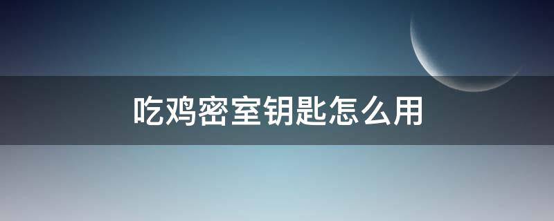 吃鸡密室钥匙怎么用 吃鸡秘密钥匙开哪里