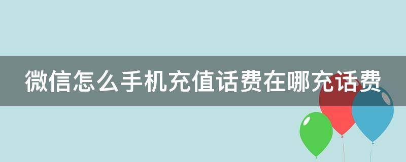 微信怎么手机充值话费在哪充话费 微信上手机充话费怎么充