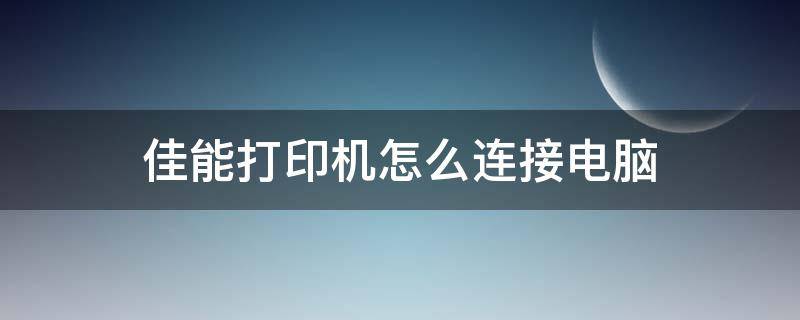 佳能打印机怎么连接电脑 佳能打印机怎么连接电脑打印