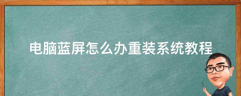 电脑蓝屏怎么办重装系统教程（电脑蓝屏了怎么重装系统教程）