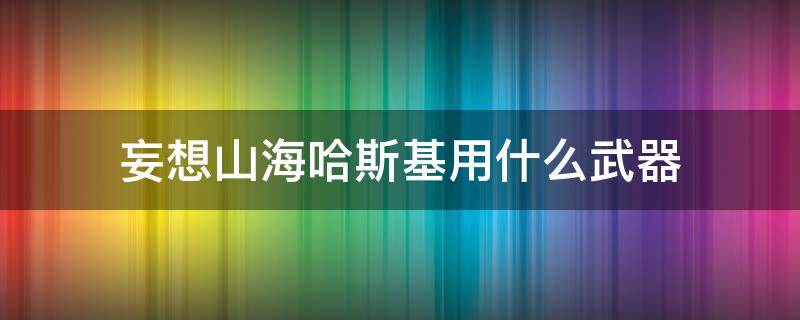 妄想山海哈斯基用什么武器 妄想山海哈斯奇用什么武器