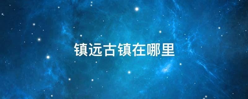 镇远古镇在哪里 湘西镇远古镇在哪里