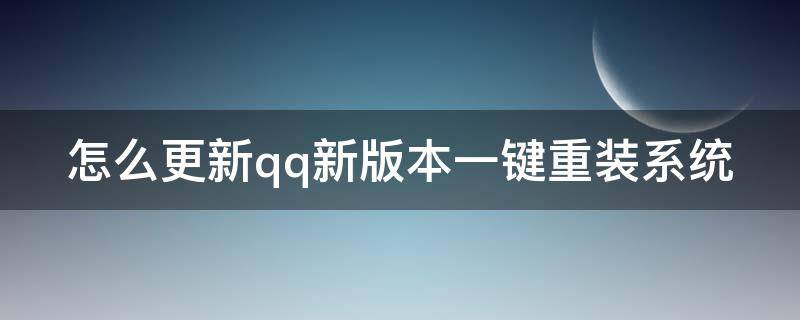 怎么更新qq新版本一键重装系统（如何更新qq新版本）