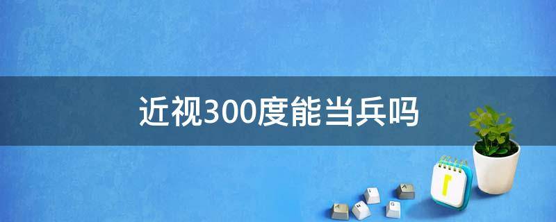 近视300度能当兵吗 女生当兵近视300度能当兵吗