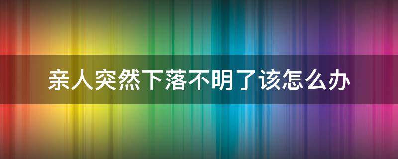 亲人突然下落不明了该怎么办