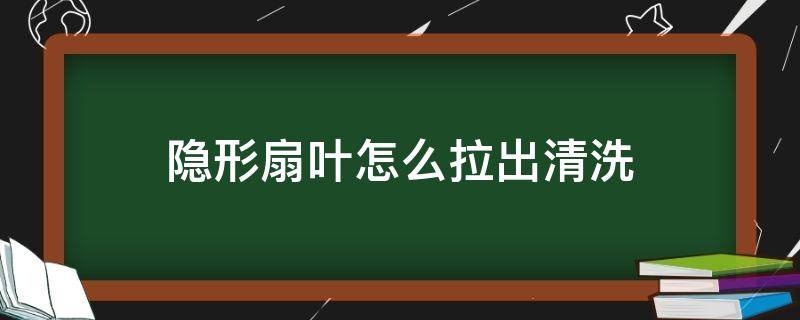 隐形扇叶怎么拉出清洗 隐形扇叶怎么拉出来清洗