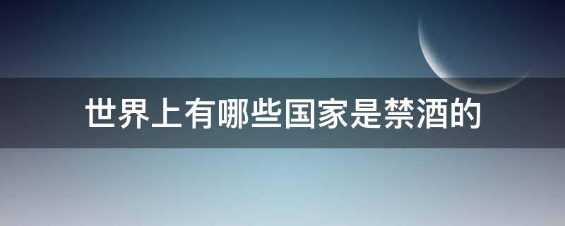 世界上有哪些国家是禁酒的 世界上哪个国家禁酒