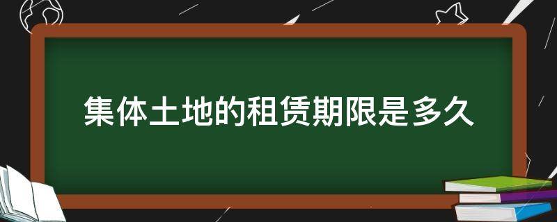 集体土地的租赁期限是多久 集体土地使用权租赁期限