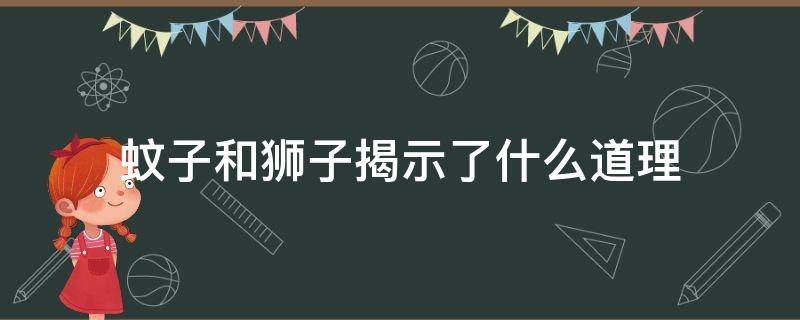 蚊子和狮子揭示了什么道理 蚊子和狮子揭示了什么道理用一个成语