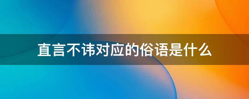 直言不讳对应的俗语是什么 与直言不讳意思相当的俗语