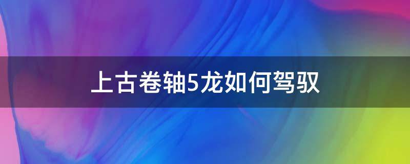 上古卷轴5龙如何驾驭（上古卷轴5操作龙）