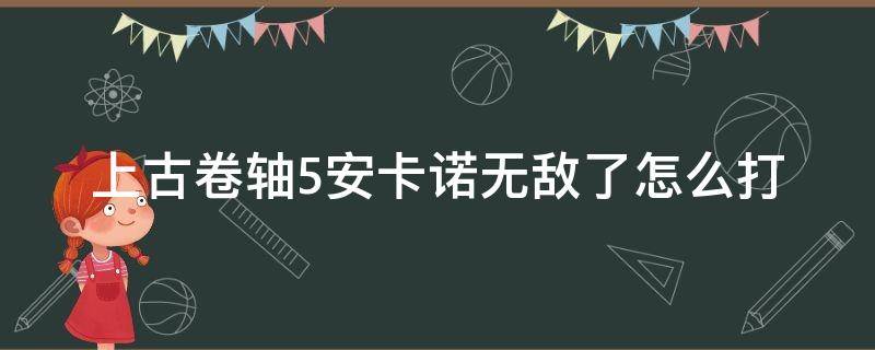 上古卷轴5安卡诺无敌了怎么打（上古卷轴安卡诺杀不死）