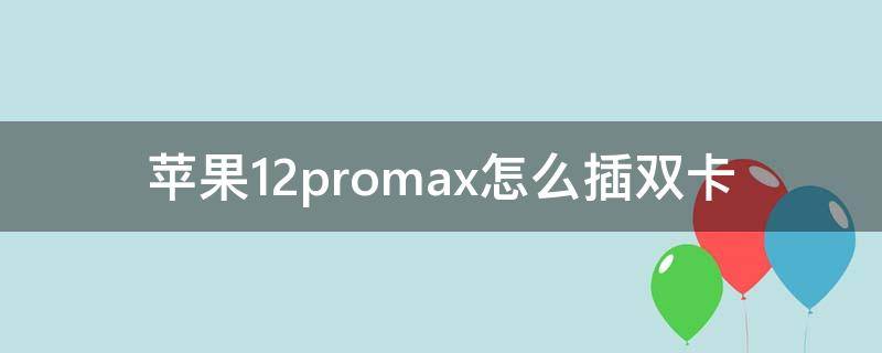 苹果12promax怎么插双卡（苹果12promax如何装双卡）