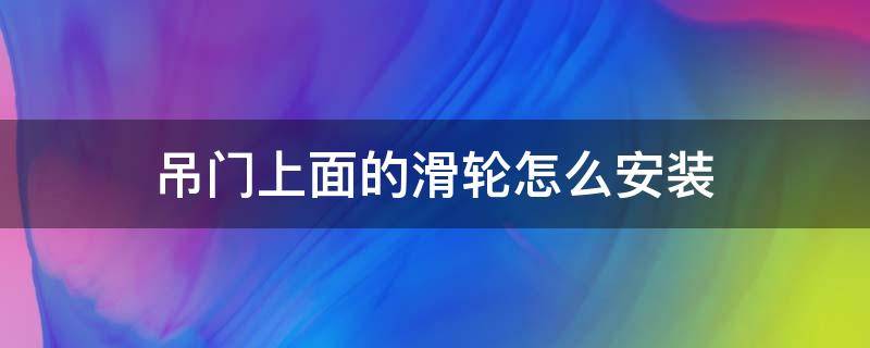 吊门上面的滑轮怎么安装 吊门上面的滑轮怎么安装视频