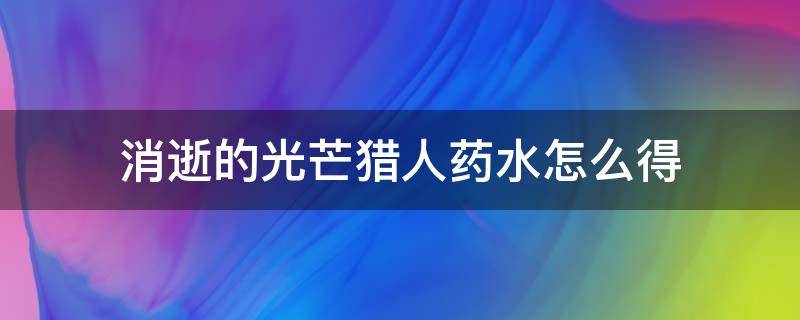 消逝的光芒猎人药水怎么得 消逝的光芒猎人药剂