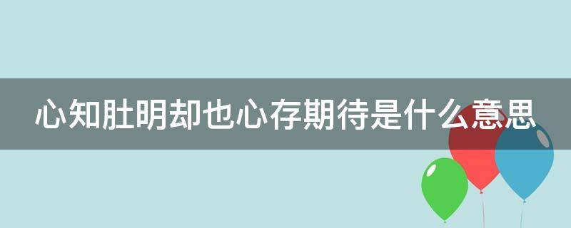 心知肚明却也心存期待是什么意思（心知肚明却还有所期待下一句）