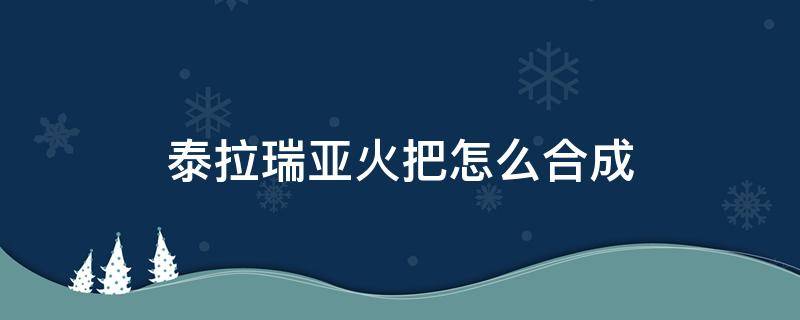 泰拉瑞亚火把怎么合成 泰拉瑞亚各种火把合成