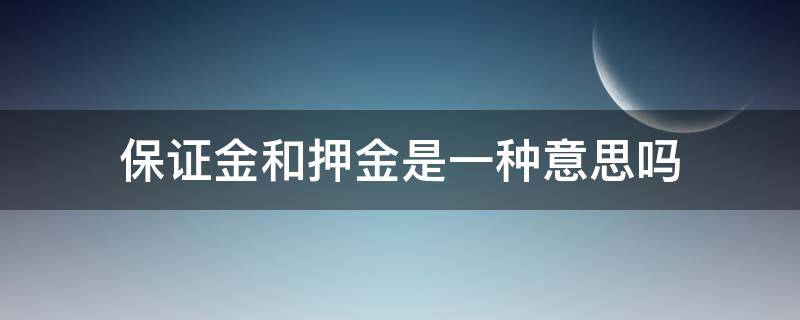 保证金和押金是一种意思吗（保证金和押金有区别吗）