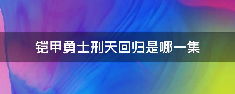 铠甲勇士刑天回归是哪一集 铠甲勇士刑天出场第几集