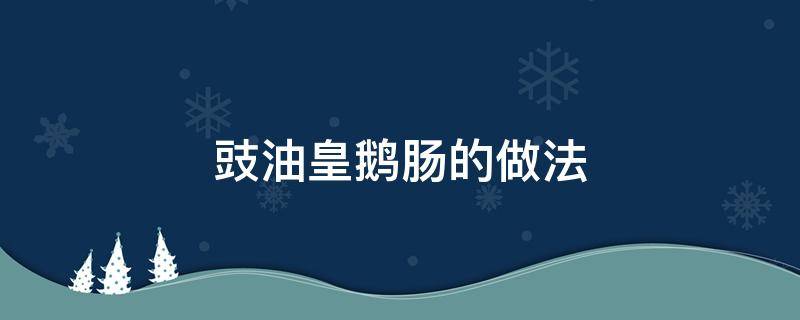 豉油皇鹅肠的做法 豉油皇猪大肠的做法