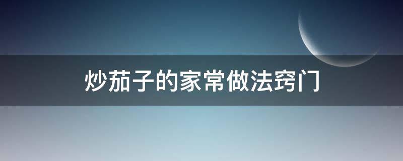 炒茄子的家常做法窍门 干豆炒茄子的家常做法窍门