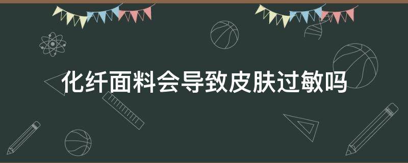 化纤面料会导致皮肤过敏吗 化纤面料对皮肤过敏会有哪些症状