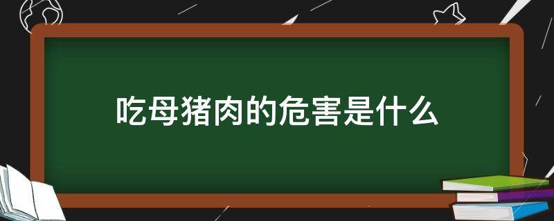 吃母猪肉的危害是什么 吃母猪肉的危害有哪些