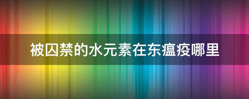 被囚禁的水元素在东瘟疫哪里 东瘟疫水元素掉落