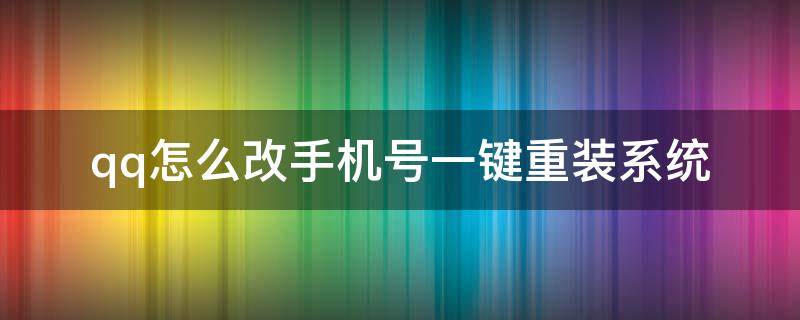 qq怎么改手机号一键重装系统 qq手机改名字怎么改