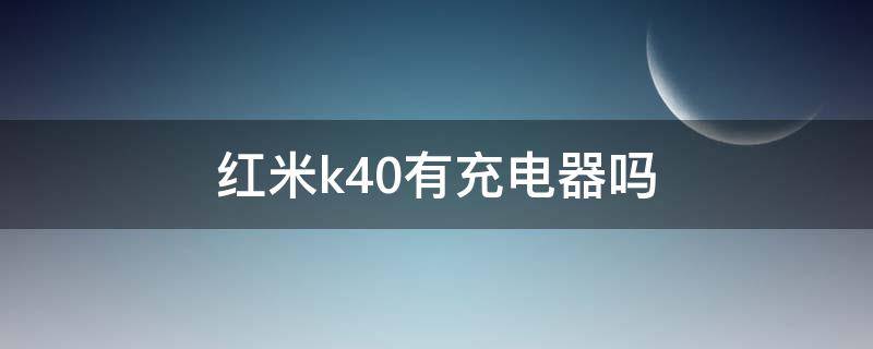 红米k40有充电器吗（红米k40的充电器）