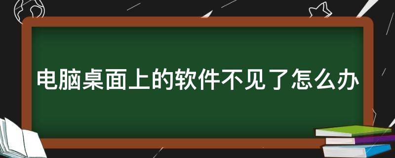 电脑桌面上的软件不见了怎么办 电脑桌面上的软件不见了怎么回事