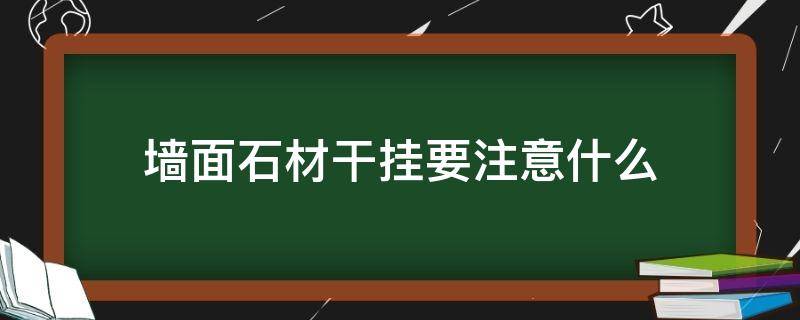 墙面石材干挂要注意什么（墙面石材干挂的工艺流程及注意要点）