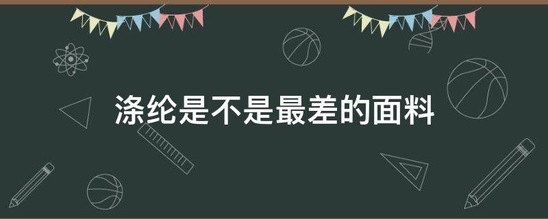 涤纶是不是最差的面料 涤纶是最差的面料吗?