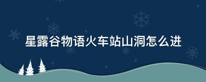 星露谷物语火车站山洞怎么进 星露谷物语火车洞口