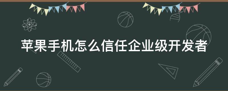 苹果手机怎么信任企业级开发者（苹果手机如何信任企业级开发者）