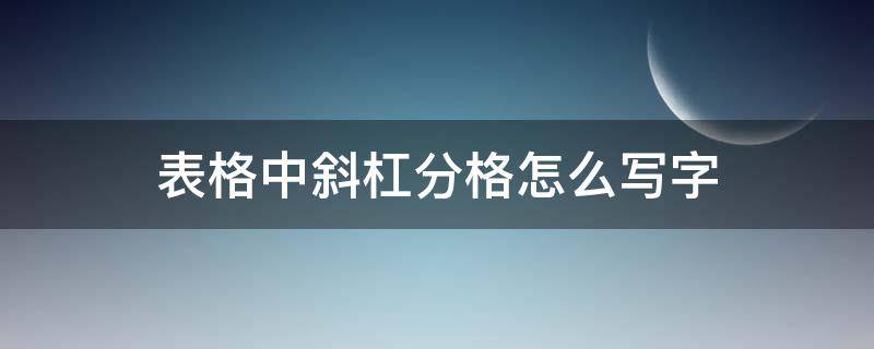 表格中斜杠分格怎么写字（怎么把表格一格分个斜杠）