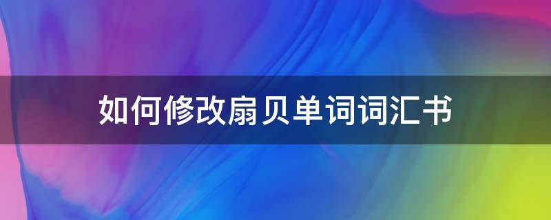 如何修改扇贝单词词汇书 扇贝怎么删除单词书