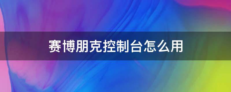 赛博朋克控制台怎么用 赛博朋克控制器怎么打开