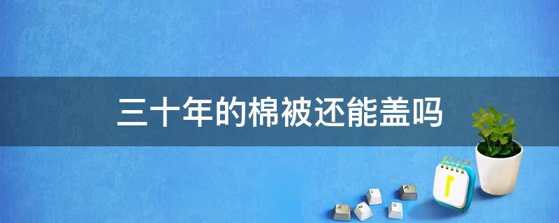 三十年的棉被还能盖吗 棉被三十多年还能盖吗