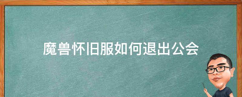 魔兽怀旧服如何退出公会 魔兽怀旧服怎样退出公会