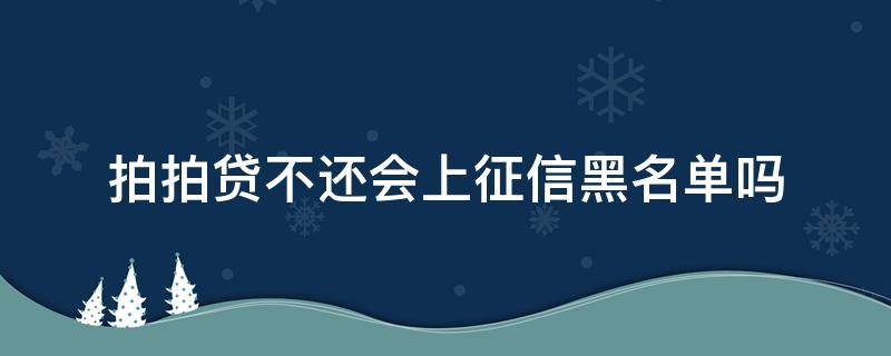 拍拍贷不还会上征信黑名单吗（拍拍贷上征信黑名单会怎样）