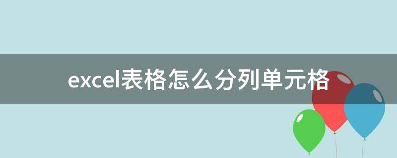 excel表格怎么分列单元格 excel表格如何分列单元格