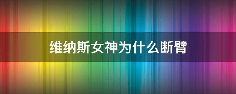 维纳斯女神为什么断臂 断臂维纳斯和自由女神