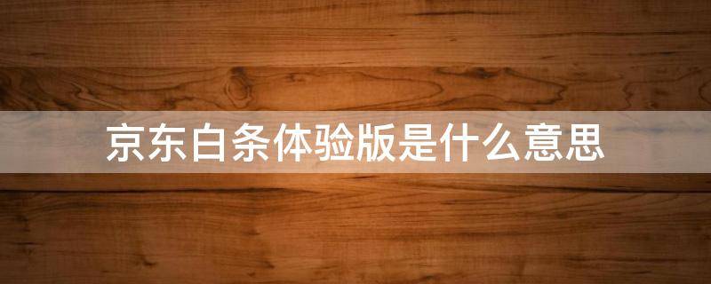 京东白条体验版是什么意思（京东白条的体验金是什么意思）