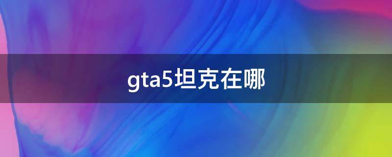 gta5坦克在哪（gta5买的犀牛停哪里）