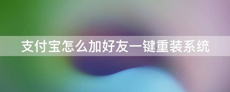 支付宝怎么加好友一键重装系统 2021年支付宝怎么加好友