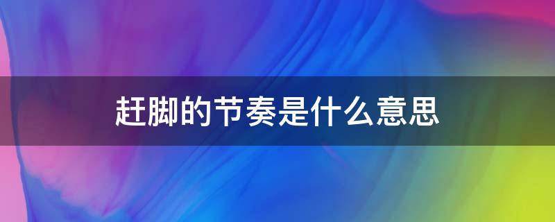 赶脚的节奏是什么意思 每天赶脚的节奏