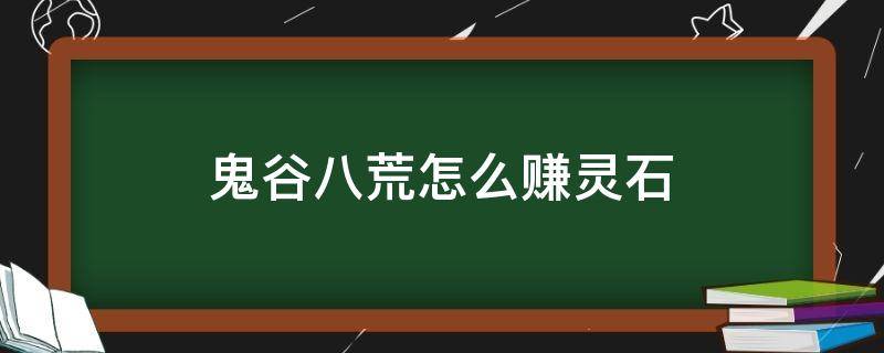 鬼谷八荒怎么赚灵石 鬼谷八荒怎样快速赚灵石