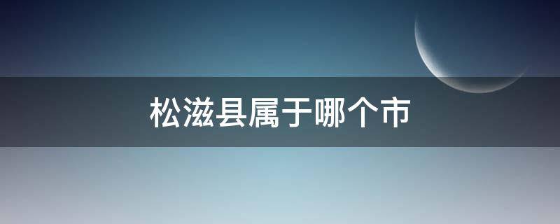 松滋县属于哪个市 松滋市属于哪个省份