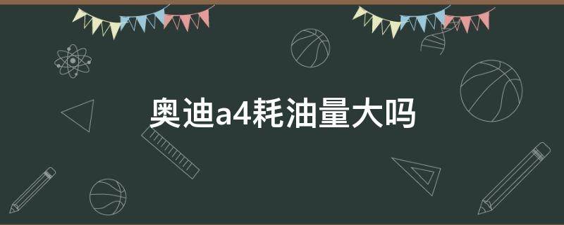 奥迪a4耗油量大吗 奥迪a4耗油量怎么样